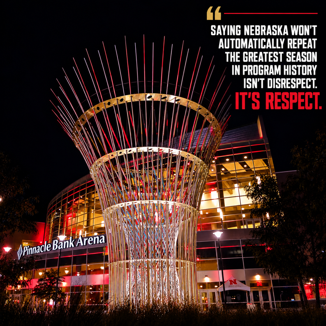 Pinnacle Bank Arena at night and the quote: Saying Nebraska won’t automatically repeat the greatest season in program history isn’t disrespect. It’s respect.